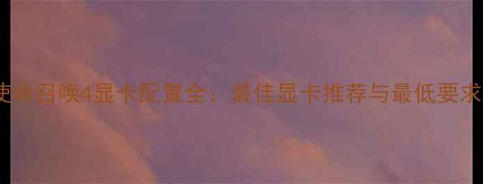 图片 使命召唤4显卡配置全：最佳显卡推荐与最低要求1