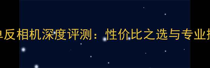 图片 俄罗斯单反相机深度评测：性价比之选与专业摄影指南