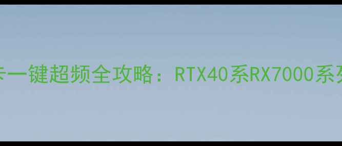 图片 保姆级教程显卡一键超频全攻略：RTX40系RX7000系列轻松突破瓶颈