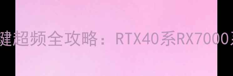 图片 保姆级教程显卡一键超频全攻略：RTX40系RX7000系列轻松突破瓶颈2