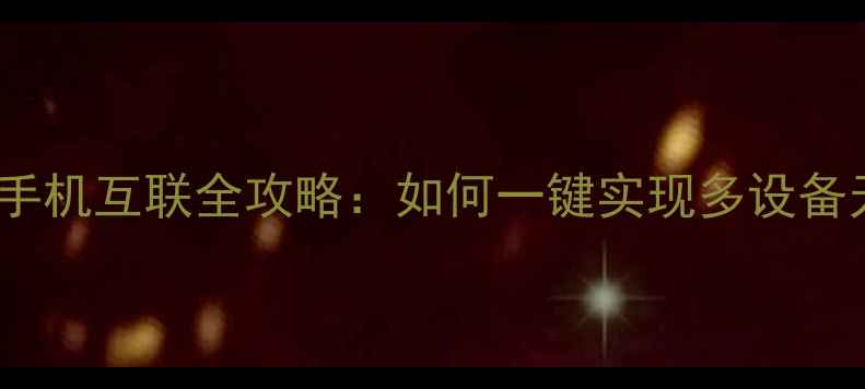 图片 保姆级教程智能手机互联全攻略：如何一键实现多设备无线连接？📱✨1