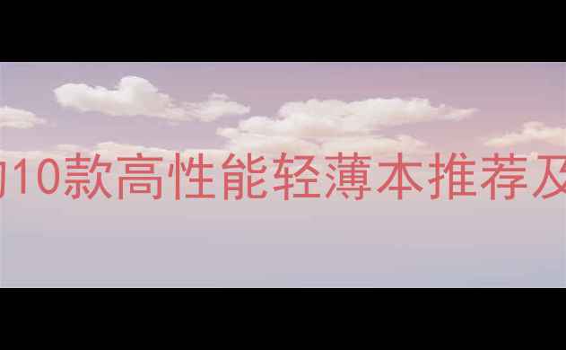 图片 值得入手的10款高性能轻薄本推荐及选购指南1