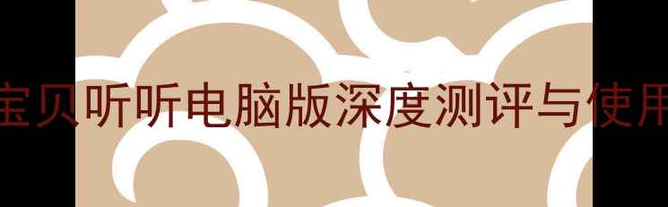 图片 儿童教育软件Top10推荐：宝贝听听电脑版深度测评与使用指南（附免费体验教程）1