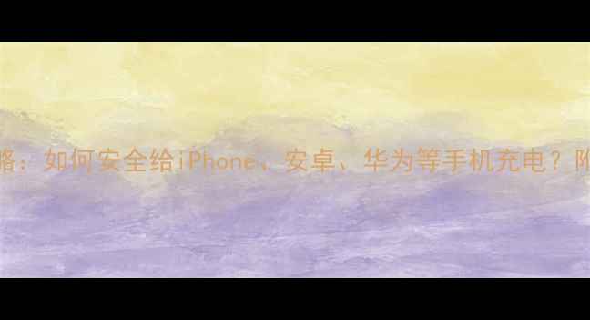 图片 充电器混用攻略：如何安全给iPhone、安卓、华为等手机充电？附选购避坑指南