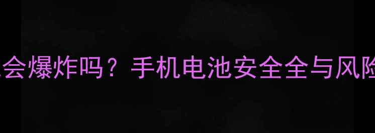 图片 充电玩手机会爆炸吗？手机电池安全全与风险防范指南1