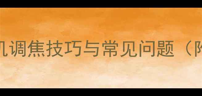 图片 全攻略：数码相机调焦技巧与常见问题（附故障排除指南）
