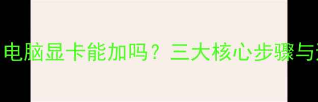 图片 全攻略：电脑显卡能加吗？三大核心步骤与避坑指南
