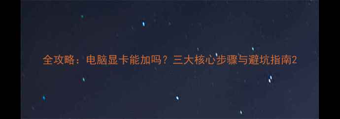 图片 全攻略：电脑显卡能加吗？三大核心步骤与避坑指南2
