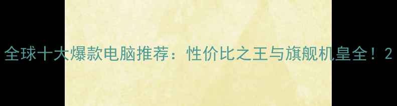 图片 全球十大爆款电脑推荐：性价比之王与旗舰机皇全！2