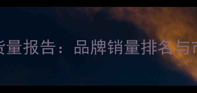 图片 全球手机出货量报告：品牌销量排名与市场趋势深度