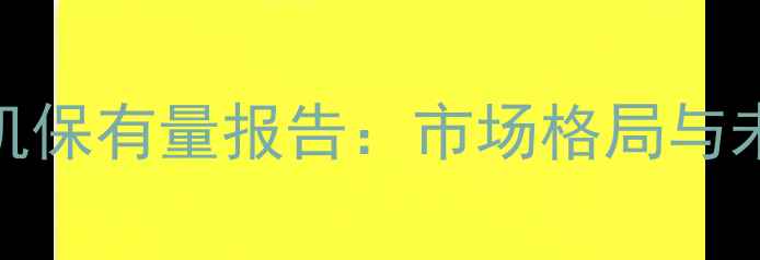 图片 全球智能手机保有量报告：市场格局与未来趋势深度