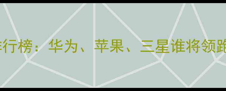 图片 全球智能手机出货量排行榜：华为、苹果、三星谁将领跑？最新市场数据深度2