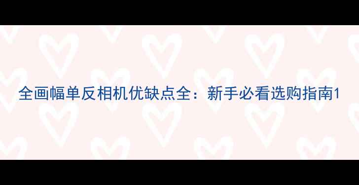图片 全画幅单反相机优缺点全：新手必看选购指南1