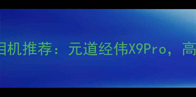 图片 全画幅微单相机推荐：元道经伟X9Pro，高性价比之选1