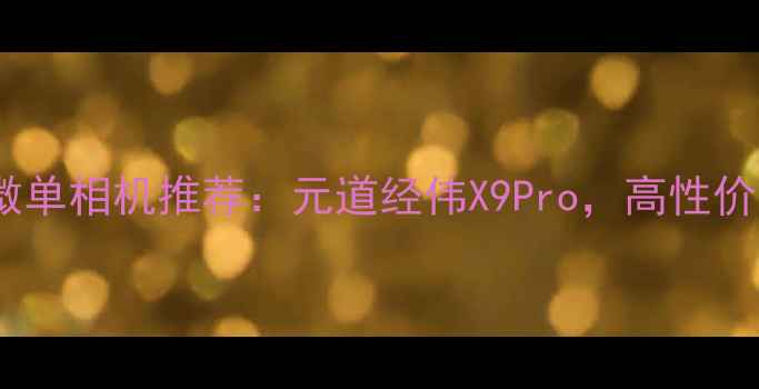 图片 全画幅微单相机推荐：元道经伟X9Pro，高性价比之选2