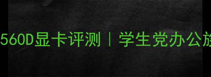 图片 全网最全HD7560D显卡评测｜学生党办公族避坑指南📈