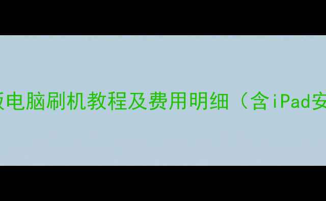 图片 全网最全平板电脑刷机教程及费用明细（含iPad安卓全品牌）2