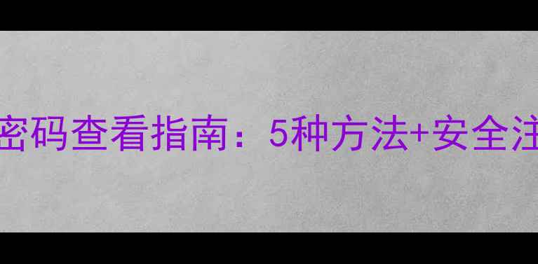 图片 全网最全教程手机WiFi密码查看指南：5种方法+安全注意事项（零基础必看）