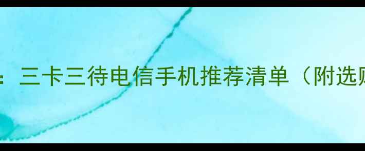 图片 全网最全：三卡三待电信手机推荐清单（附选购指南）2