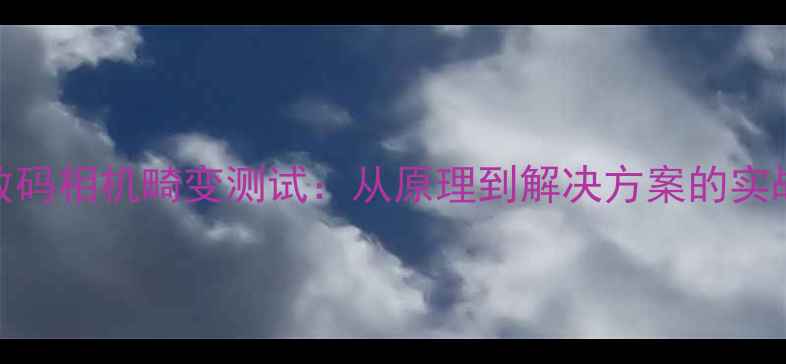 图片 全面数码相机畸变测试：从原理到解决方案的实战指南