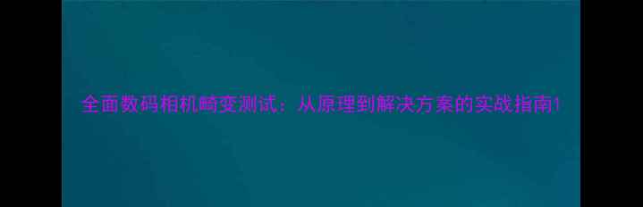 图片 全面数码相机畸变测试：从原理到解决方案的实战指南1