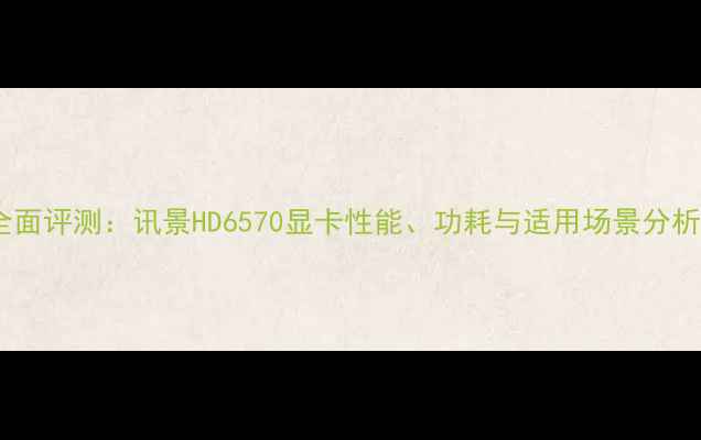 图片 全面评测：讯景HD6570显卡性能、功耗与适用场景分析2