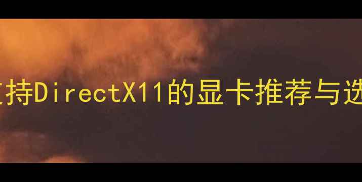 图片 全面：支持DirectX11的显卡推荐与选购指南2