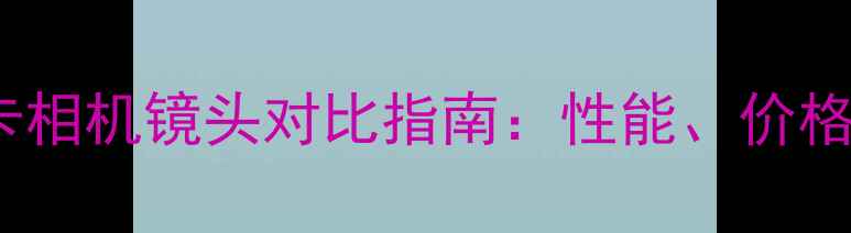 图片 全：A卡与M卡相机镜头对比指南：性能、价格与选购技巧2