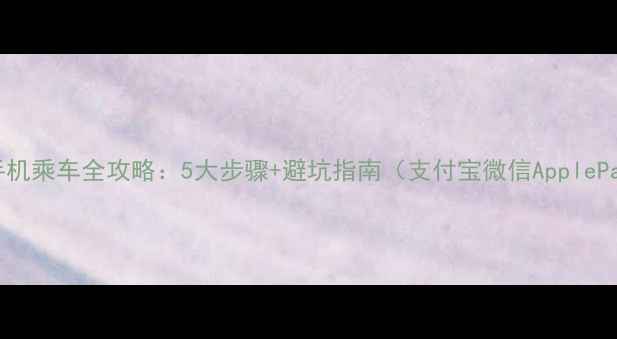 图片 公交刷手机乘车全攻略：5大步骤+避坑指南（支付宝微信ApplePay实测）