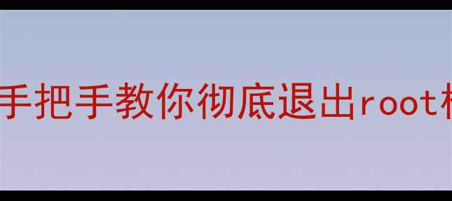 图片 关闭root后手机变安全？手把手教你彻底退出root模式+恢复出厂设置全攻略
