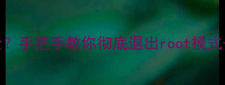 图片 关闭root后手机变安全？手把手教你彻底退出root模式+恢复出厂设置全攻略1