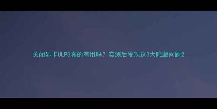 图片 关闭显卡ULPS真的有用吗？实测后发现这3大隐藏问题2
