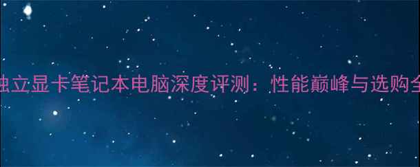 图片 内置独立显卡笔记本电脑深度评测：性能巅峰与选购全指南