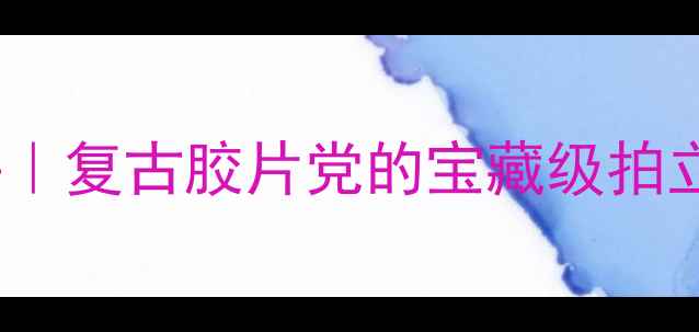 图片 凤凰250相机测评｜复古胶片党的宝藏级拍立得相机全攻略✨