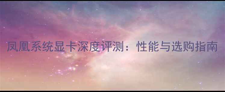 图片 凤凰系统显卡深度评测：性能与选购指南