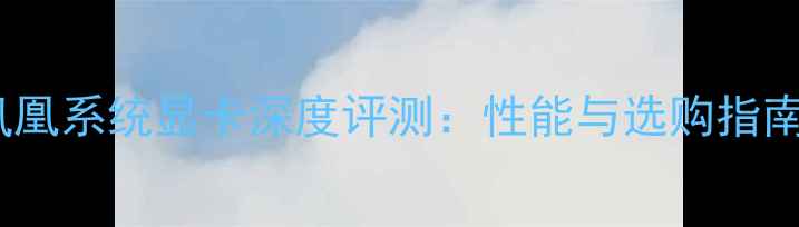 图片 凤凰系统显卡深度评测：性能与选购指南2