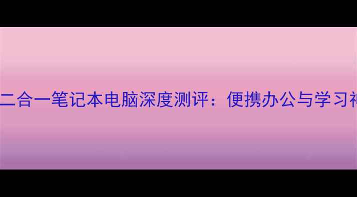 图片 分体式二合一笔记本电脑深度测评：便携办公与学习神器全2