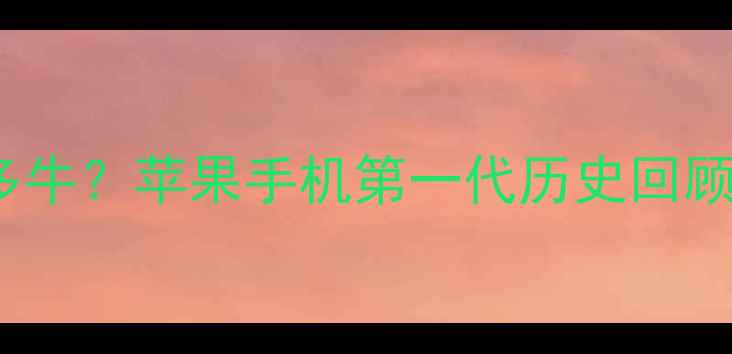 图片 初代iPhone到底有多牛？苹果手机第一代历史回顾+隐藏功能大！🔥📱