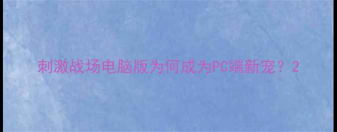 图片 刺激战场电脑版为何成为PC端新宠？2