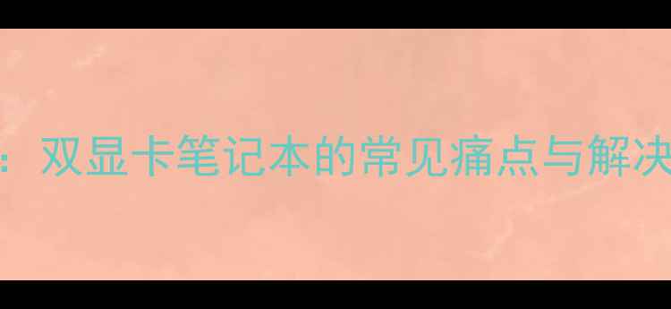 图片 前言：双显卡笔记本的常见痛点与解决方案