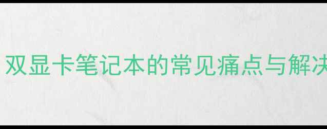 图片 前言：双显卡笔记本的常见痛点与解决方案2