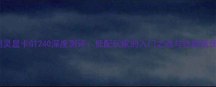 图片 剑灵显卡GT240深度测评：低配玩家的入门之选与性能瓶颈1