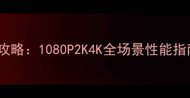 图片 剑网3显卡配置全攻略：1080P2K4K全场景性能指南与显卡选购建议