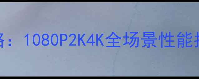 图片 剑网3显卡配置全攻略：1080P2K4K全场景性能指南与显卡选购建议1
