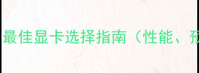 图片 剪辑显卡推荐：最佳显卡选择指南（性能、预算、品牌全）1