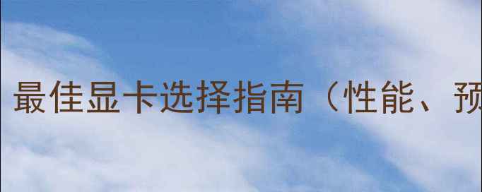图片 剪辑显卡推荐：最佳显卡选择指南（性能、预算、品牌全）2