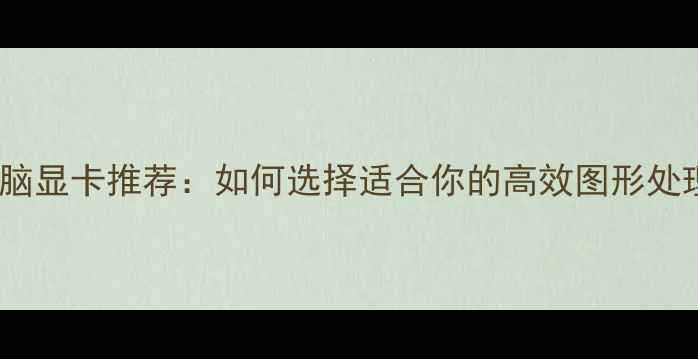 图片 办公电脑显卡推荐：如何选择适合你的高效图形处理器？2