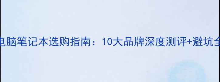 图片 办公电脑笔记本选购指南：10大品牌深度测评+避坑全攻略