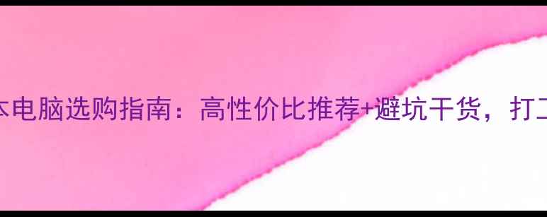 图片 办公笔记本电脑选购指南：高性价比推荐+避坑干货，打工人必看！
