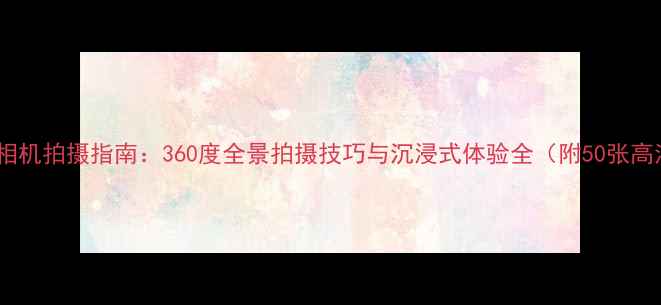 图片 努比亚VR相机拍摄指南：360度全景拍摄技巧与沉浸式体验全（附50张高清样张）1